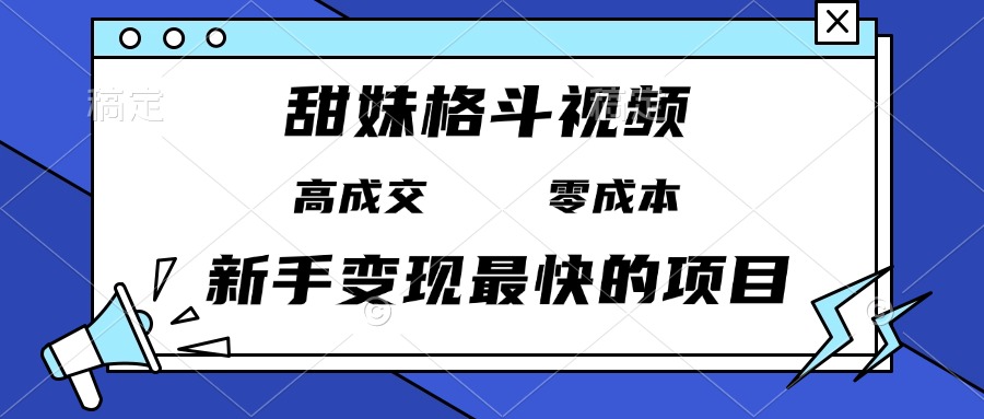 甜妹格斗视频，高成交零成本，，谁发谁火，新手变现最快的项目，日入3000+-云网创