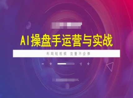 AI操盘手运营实战课程，布局短祝频，流量不会停-云网创