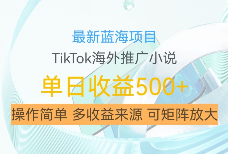 最新蓝海项目，利用tiktok海外推广小说赚钱佣金，简单易学，日入500+，可矩阵放大【揭秘】-云网创