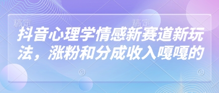 抖音心理学情感新赛道新玩法，涨粉和分成收入嘎嘎的-云网创
