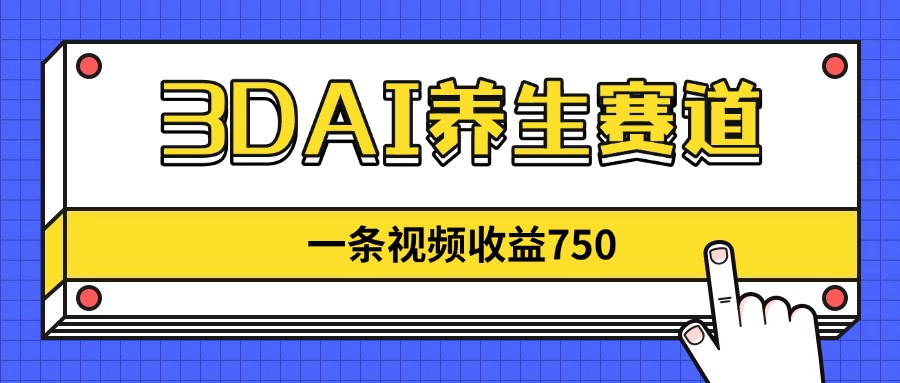 3DAI养生赛道，一条视频赚了750，新蓝海，目前做的人不多！-云网创