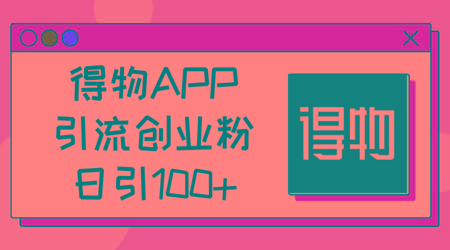 得物APP引流创业粉,日引100+-云网创
