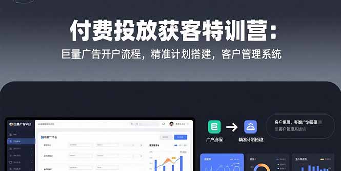 付费投放获客特训营:巨量广告开户流程,精准计划搭建,客户管理系统-云网创