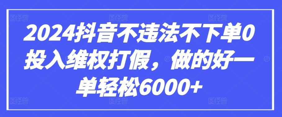 2024抖音不违法不下单0投入维权打假，做的好一单轻松6000+【仅揭秘】-云网创