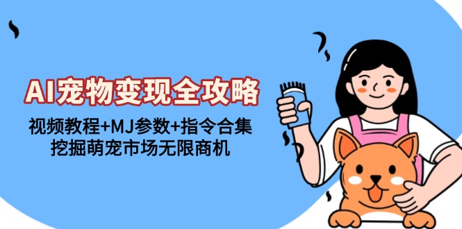 AI宠物变现全攻略:视频教程+MJ参数+指令合集,挖掘萌宠市场无限商机-云网创