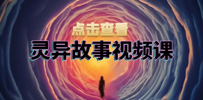 灵异故事视频课:文案、剪辑流程、画面处理及封面制作,助力创作者盈利-云网创