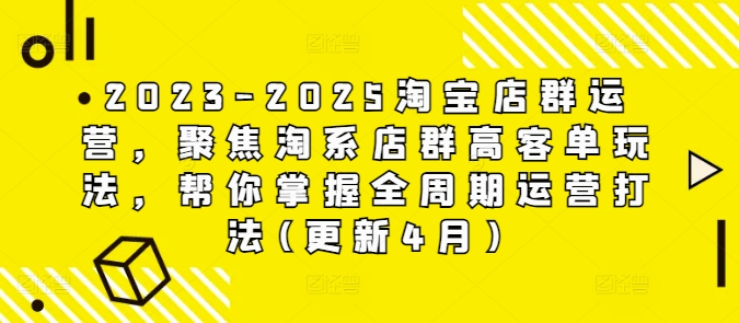 2023-2025淘宝店群运营,聚焦淘系店群高客单玩法,帮你掌握全周期运营打法(更新4月)-云网创