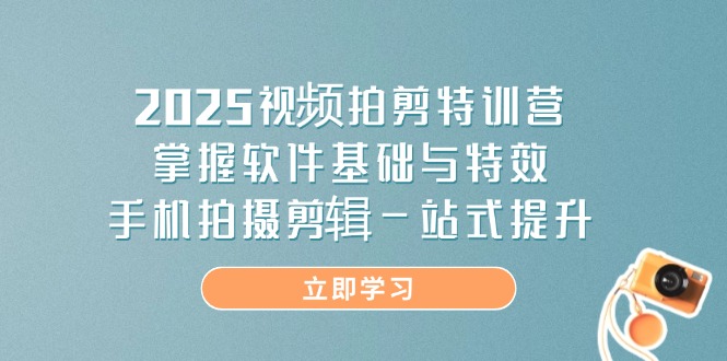 2025视频拍剪特训营，掌握软件基础与特效，手机拍摄剪辑一站式提升-云网创