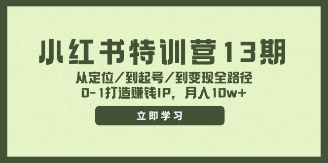 小红书特训营13期，从定位/到起号/到变现全路径，0-1打造赚钱IP，月入10w+-云网创