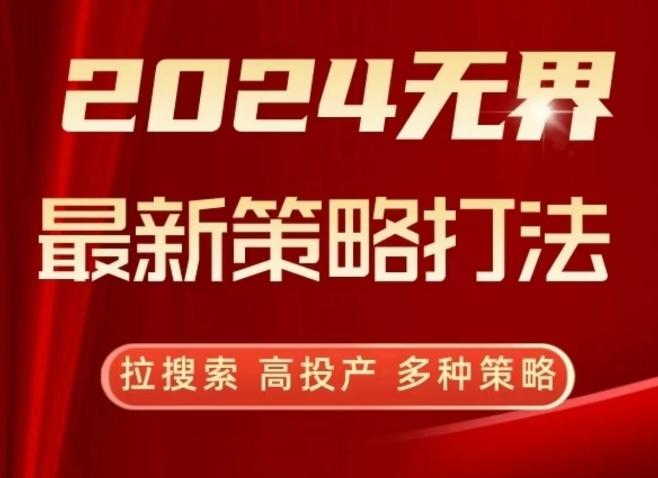 2024无界最新策略打法，拉搜索，高投产，多种策略-云网创