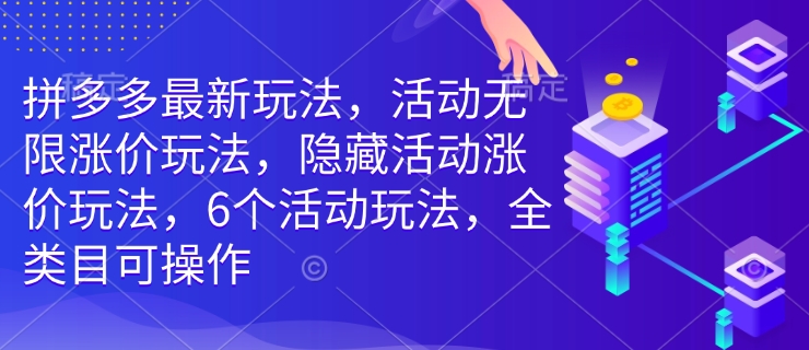 拼多多最新玩法,活动无限涨价玩法,隐藏活动涨价玩法,6个活动玩法,全类目可操作-云网创