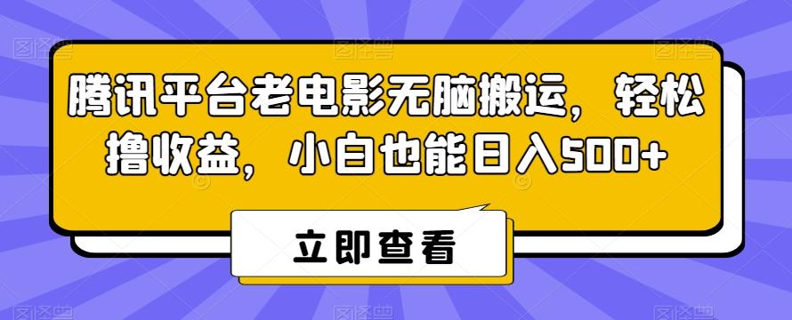 腾讯平台老电影无脑搬运,轻松撸收益,小白也能日入500+【揭秘】-云网创