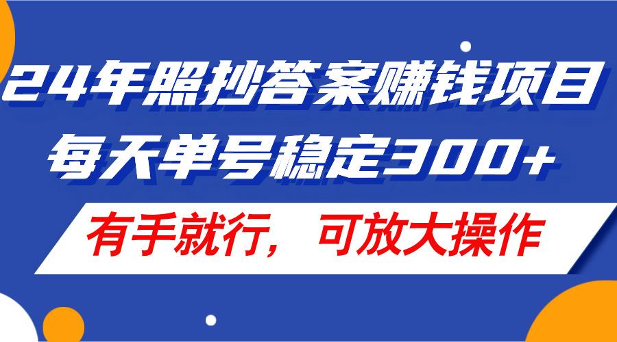 24年照抄答案赚钱项目，每天单号稳定300+，有手就行，可放大操作-云网创