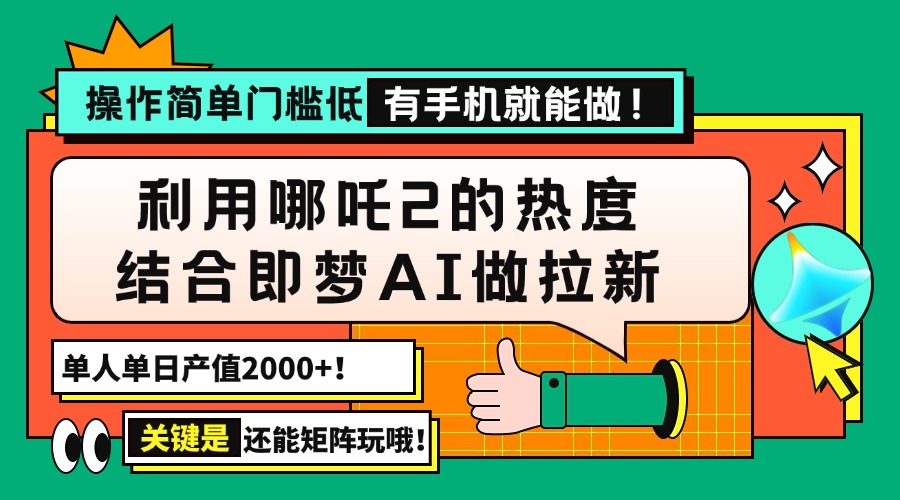 用哪吒2热度结合即梦AI做拉新，单日产值2000+，操作简单门槛低，有手机...-云网创