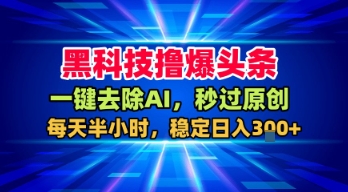 黑科技撸爆头条，一键去除AI，秒过原创，每天半小时，稳定日入3张+【揭秘】-云网创