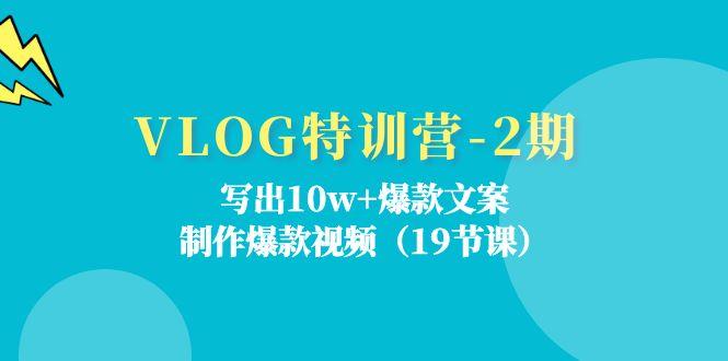 VLOG特训营-2期：写出10w+爆款文案，制作爆款视频(19节课-云网创