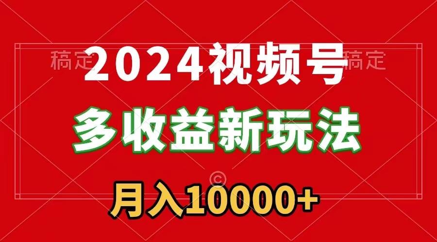 2024视频号多收益新玩法，每天5分钟，月入1w+，新手小白都能简单上手-云网创