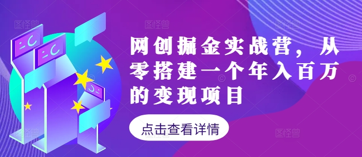 网创掘金实战营，从零搭建一个年入百万的变现项目(持续更新)-云网创