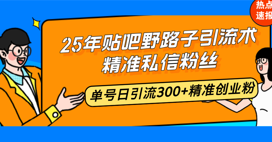 25年贴吧野路子引流术,精准私信粉丝,单号日引流300+精准创业粉-云网创