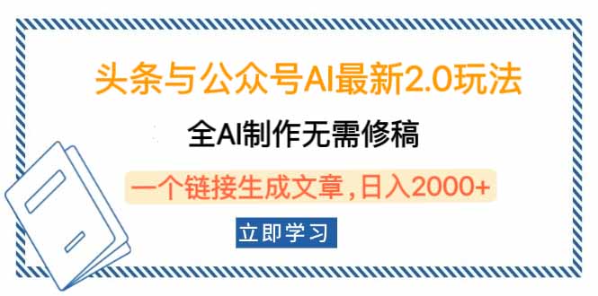 头条与公众号AI最新2.0玩法，全AI制作无需人工修稿，一个标题生成文章...-云网创