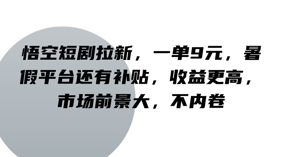 悟空短剧拉新，一单9元，暑假平台还有补贴，收益更高，市场前景大，不内卷-云网创