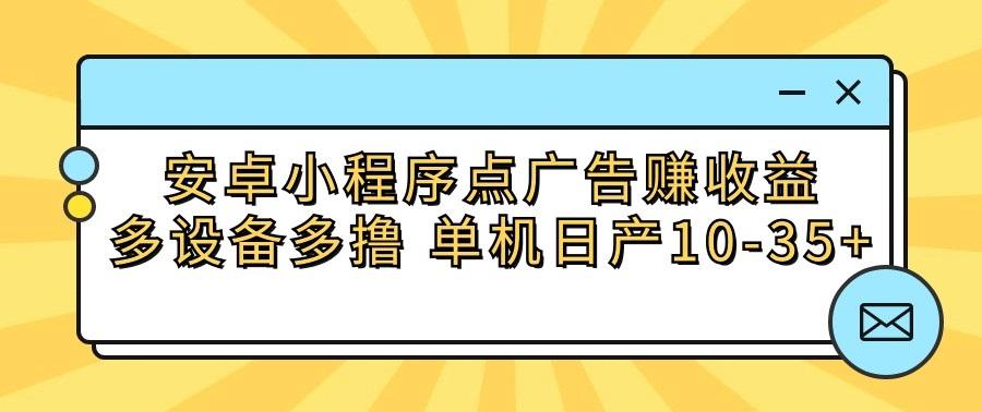 安卓小程序点广告赚收益，多设备多撸 单机日产10-35+-云网创