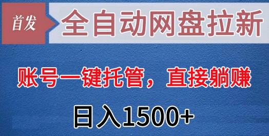 全自动网盘拉新，账号一键托管，直接躺赚，日入1500+(可放大，可团队)-云网创