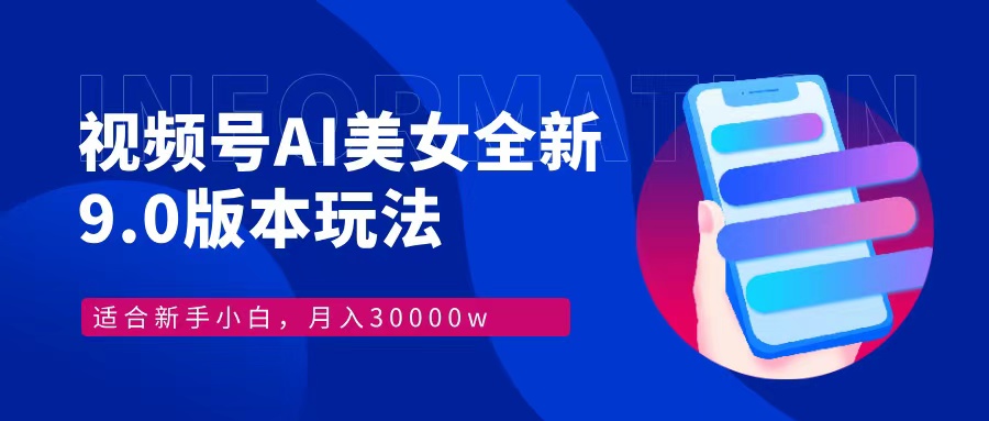 视频号AI美女，最新9.0玩法新手小白轻松上手，月入30000＋-云网创