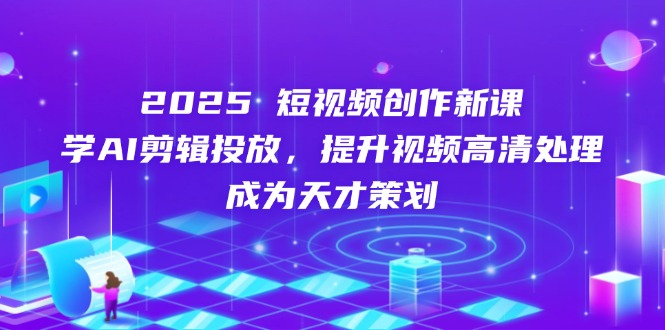 2025短视频创作新课,学AI剪辑投放,提升视频高清处理,成为天才策划-云网创