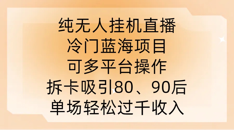 纯无人挂JI直播,冷门蓝海项目,可多平台操作,拆卡吸引80、90后,单场轻松过千收入【揭秘】-云网创