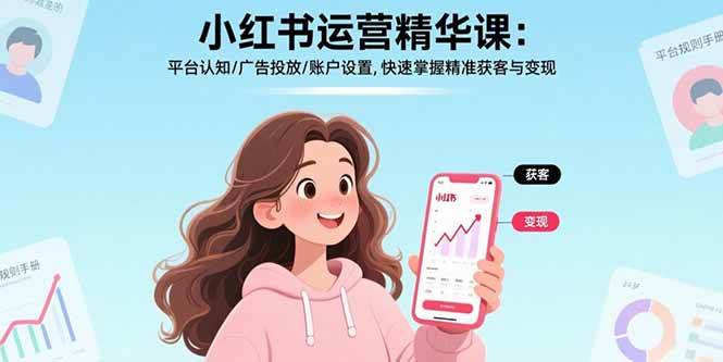（15795期）小红书运营精华课：平台认知/广告投放/账户设置,快速掌握精准获客与变现-云网创