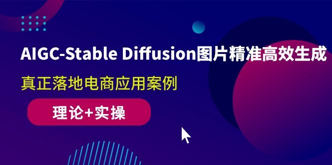 AIGC-Stable Diffusion图片精准高效生成 真正落地电商应用案例(理论+实操-云网创