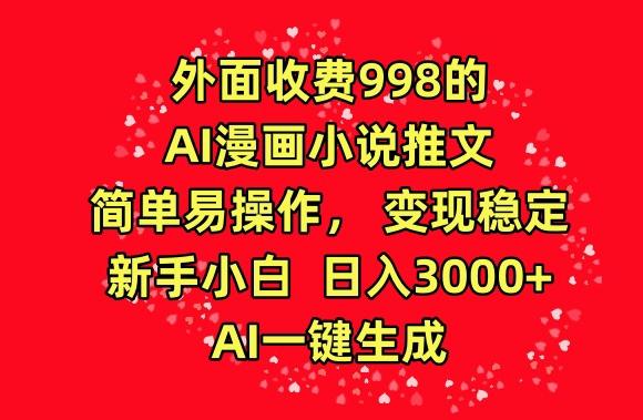 外面收费998的AI漫画小说推文，简单易操作，变现稳定，新手小白日入3000+，AI一键生成【揭秘】-云网创