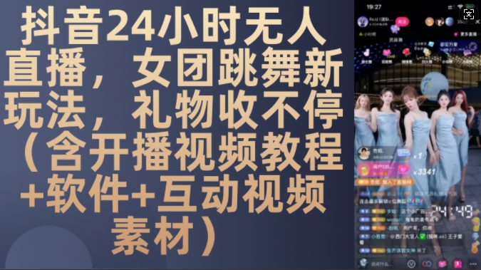 DY 24小时无人直播，女团跳舞新玩法，礼物收不停(含开播视频教程+软件+互动视频素材)【揭秘】-云网创