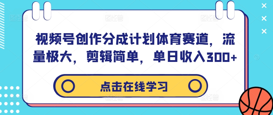视频号创作分成计划体育赛道，流量极大，剪辑简单，单日收入300+-云网创