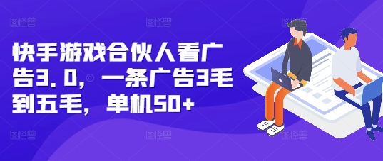 快手游戏合伙人看广告3.0，一条广告3毛到五毛，单机50+【揭秘】-云网创