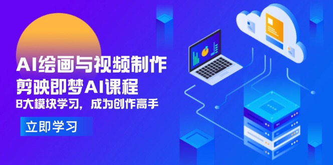 AI绘画与视频制作，剪映即梦AI课程，8大模块学习，成为创作高手-云网创