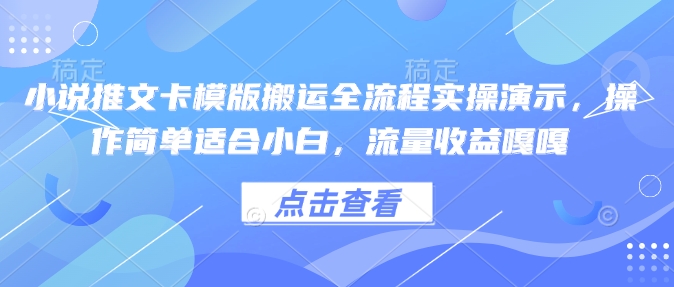 小说推文卡模版搬运全流程实操演示，操作简单适合小白，流量收益嘎嘎-云网创