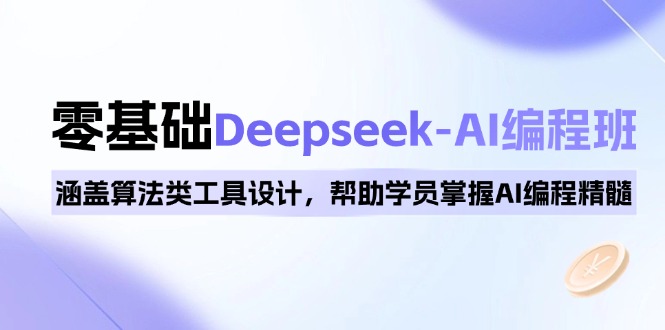 0基础Deepseek-AI编程班,涵盖算法类工具设计,帮助学员掌握AI编程精髓-云网创