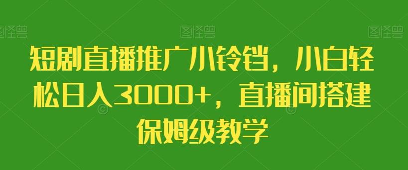 短剧直播推广小铃铛，小白轻松日入3000+，直播间搭建保姆级教学-云网创