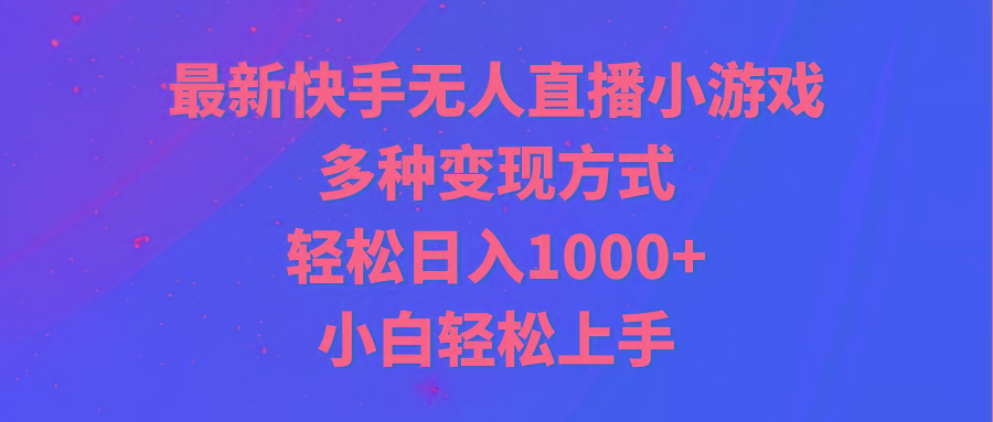 最新快手无人直播小游戏，多种变现方式，轻松日入1000+小白轻松上手-云网创