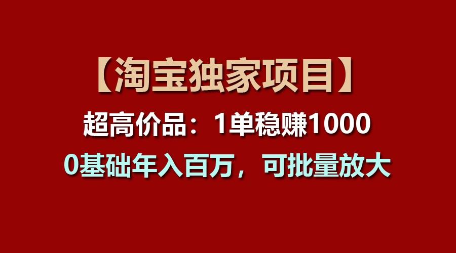 【淘宝独家项目】超高价品：1单稳赚1000多，0基础年入百万，可批量放大-云网创