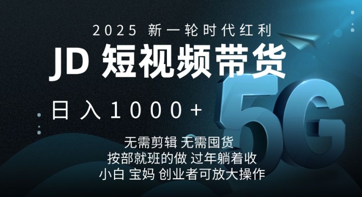 2025新一轮时代红利，JD短视频带货日入1k，无需剪辑，无需囤货，按部就班的做【揭秘】-云网创
