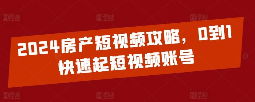2024房产短视频攻略，0到1快速起短视频账号-云网创