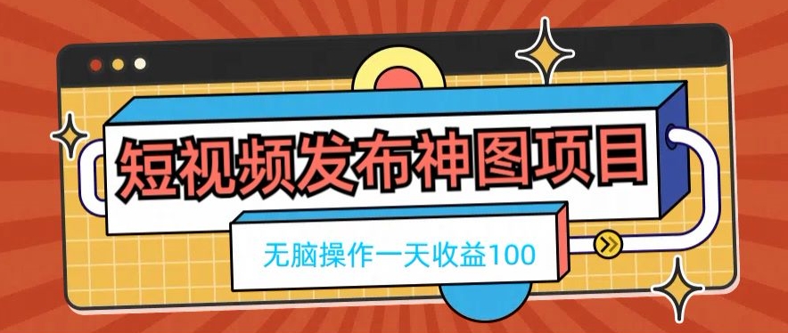 短视频发布神图项目,无脑操作,一天收益100-云网创