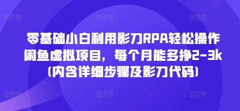 零基础小白利用影刀RPA轻松操作闲鱼虚拟项目，每个月能多挣2-3k(内含详细步骤及影刀代码)-云网创
