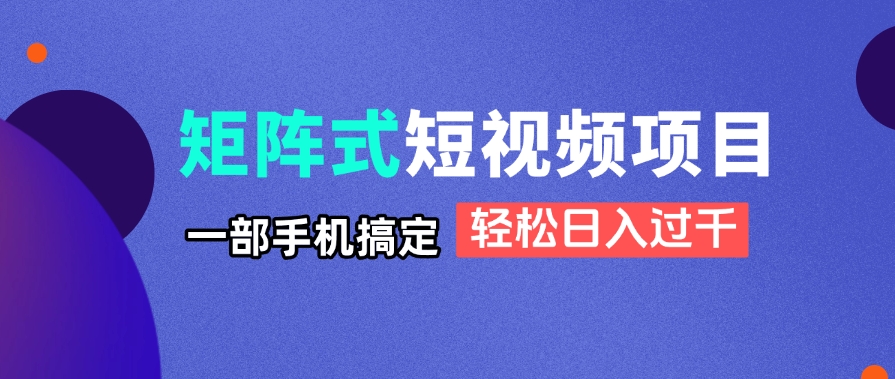 矩阵式短视频项目揭秘，一部手机搞定，轻松日入过千-云网创