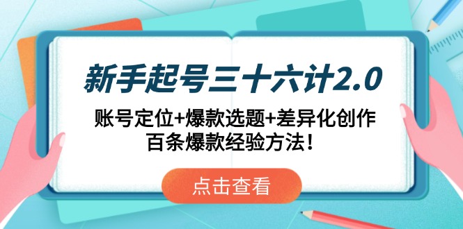 新手起号三十六计2.0：账号定位+爆款选题+差异化创作，百条爆款经验方法！-云网创