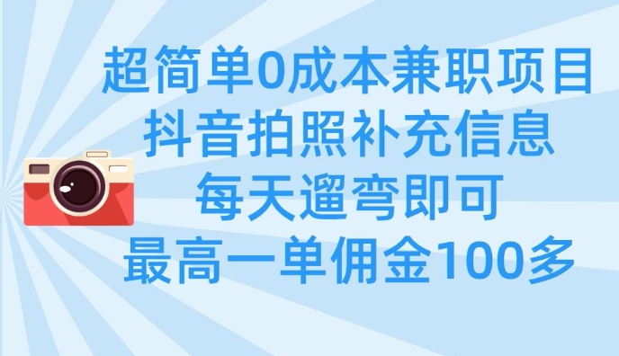 超简单0成本兼职项目，拍照补充信息，每天遛弯即可，最高一单佣金100多-云网创