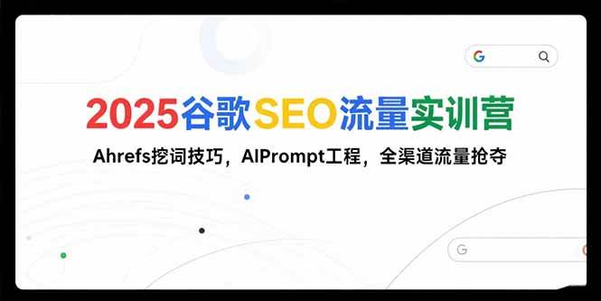 （15411期）2025谷歌SEO流量实训营;，Ahrefs挖词技巧，AIPrompt工程，全渠道流量抢夺-云网创